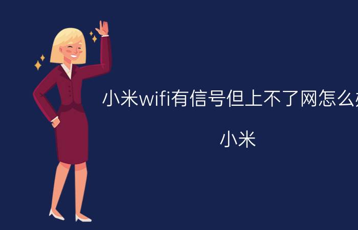 小米wifi有信号但上不了网怎么办 小米 WiFi 无法上网